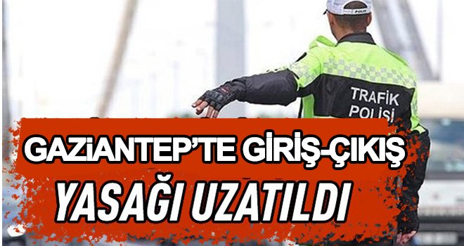 Gaziantep'e giriş çıkış yasağı uzatıldı