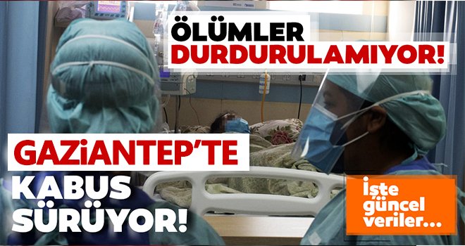Gaziantep’te vaka ve ölü sayısı önüne geçilemiyor!