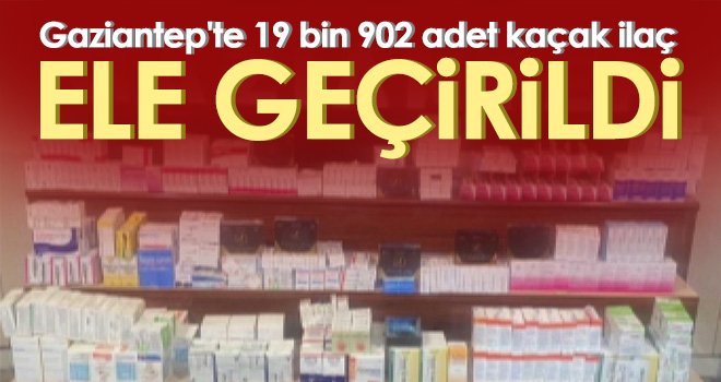 Gaziantep'te 19 bin 902 adet kaçak ilaç ele geçirildi