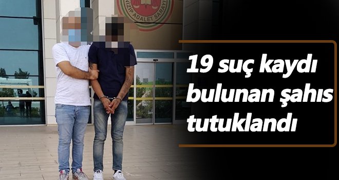 Gaziantep'te 19 suç kaydı bulunan şahıs tutuklandı...