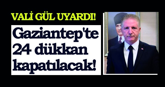 Gaziantep'te 24 dükkan kapatılacak!