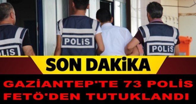 Gaziantep'te 73 polis daha FETÖ'den tutuklandı