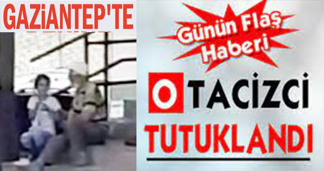 Gaziantep’te 80 yaşındaki o tacizci tutuklandı
