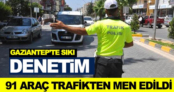 Gaziantep'te 91 araç trafikten men edildi!