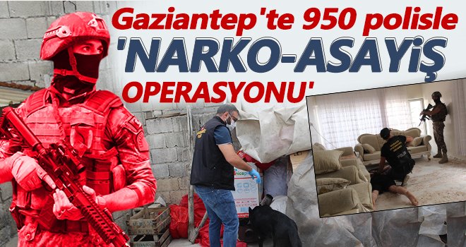 Gaziantep'te 950 polisle dev uyuşturucu operasyon!