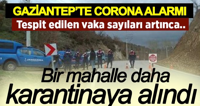Gaziantep'te bir mahalle daha karantinaya alındı