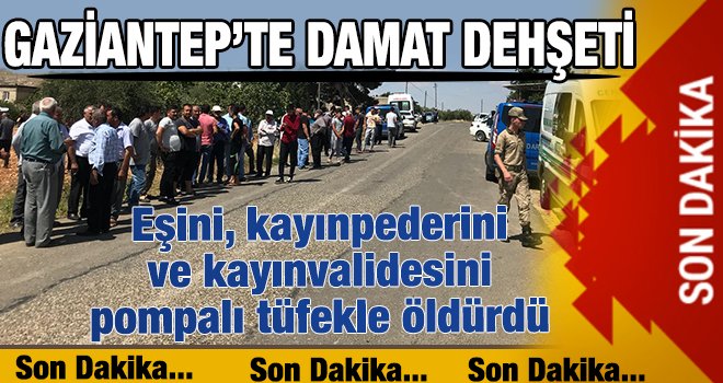 Gaziantep'te dehşet! Ailesinden 3 kişiyi öldürüp, kızını kaçırdı