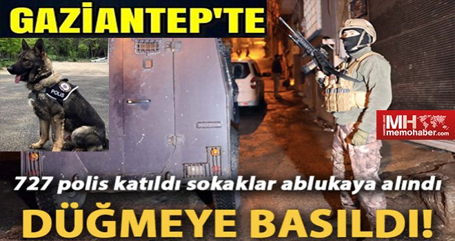 Gaziantep'te düğmeye basıldı! sokaklar ablukaya alındı