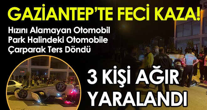 Gaziantep’te Feci Kaza 3 Kişi Ağır Yaralandı