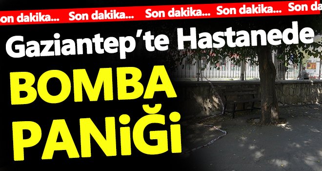 Gaziantep'te hastanede bomba paniği...
