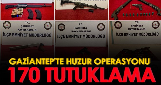 Gaziantep'te huzur operasyonunda 170 tutuklama