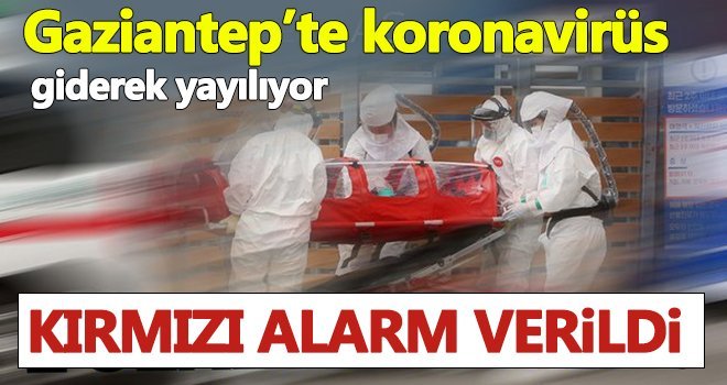Gaziantep'te 'kırmızı' alarm! Korona kontrolden çıktı