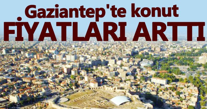 Gaziantep'te konut fiyatlarının en fazla arttığı bölgeler nereler