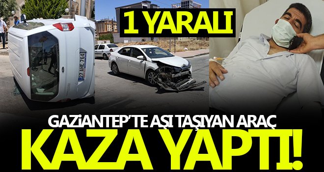Gaziantep'te korona aşısını taşıyan araç kaza geçirdi: 1 yaralı