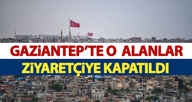 Gaziantep'te o alanlar ziyaretçiye kapatıldı