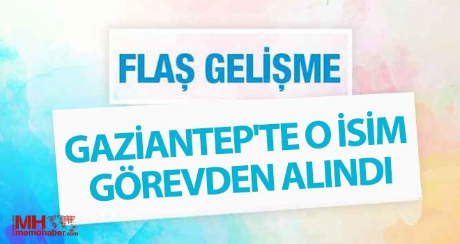 Gaziantep'te o isim görevden alındı!