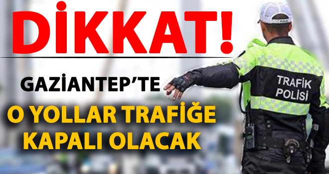Gaziantep'te perşembe günü o yollar trafiğe kapalı olacak