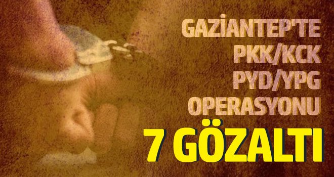 Gaziantep'te PKK/KCK-PYD/YPG operasyonu: 7 gözaltı