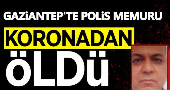 Gaziantep'te polis memuru koronavirüsten hayatını kaybetti