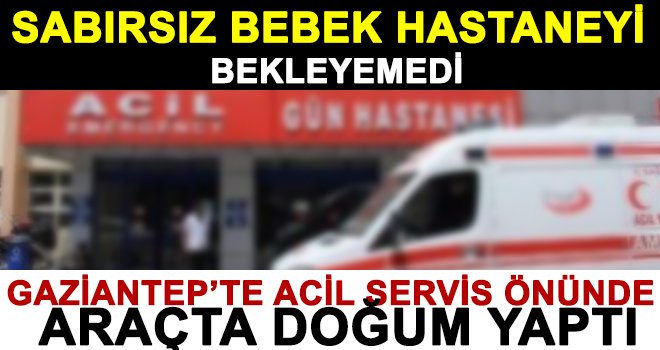 Gaziantep'te sabırsız bebek, acil servis önünde dünyaya geldi