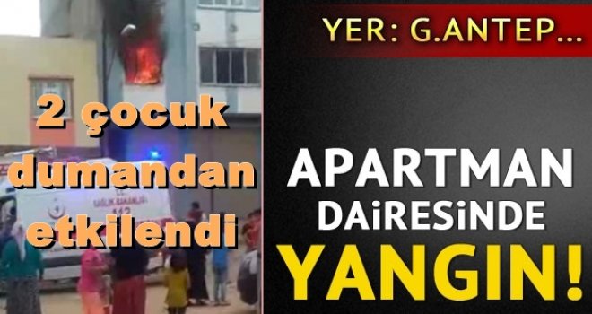 Gaziantep'te yangın: 2 çocuk dumandan etkilendi