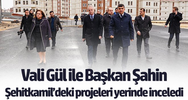 Gül ile Şahin, Şehitkamil’deki projeleri yerinde inceledi