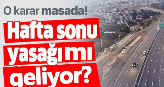 Hafta sonu sokağa çıkma yasağı kapıda!
