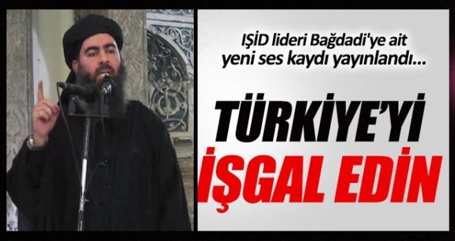 IŞİD lideri Bağdadi: Türkiye'yi işgal edin