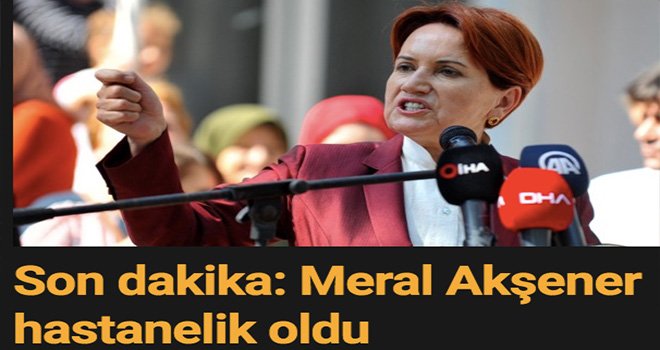 İYİ Parti Lideri Akşener hastaneye kaldırıldı