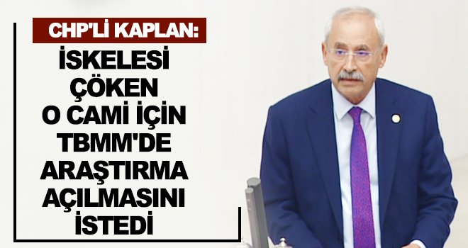 Kaplan, Akkent Camii inşaatının çökmesi konusunu Meclis’e taşıdı
