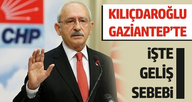 Kılıçdaroğlu Gaziantep’te! İşte geliş sebebi