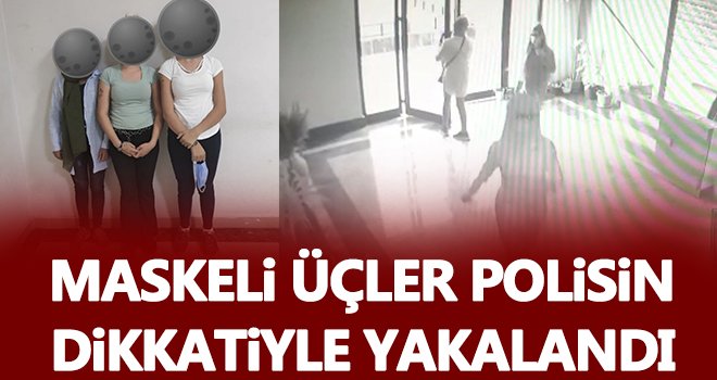 Maskeli kadınlar kıskıvrak yakalandı...