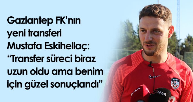 Mustafa Eskihellaç: Gaziantep FK’ya geldiğim için çok mutluyum