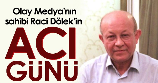 Olay Medya'nın sahibi Raci Dölek’in acı günü