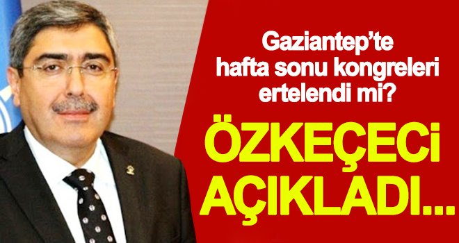 Özkeçeci: 4 ilçe kongrelerimiz planda yapılacak gibi gözüküyor
