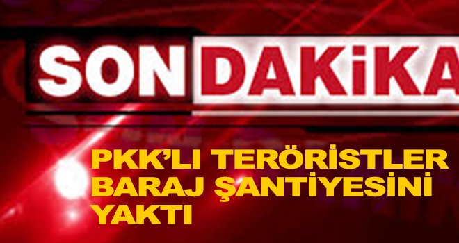 PKK'lı teröristler, baraj şantiyesindeki 5 iş makinesini yaktı