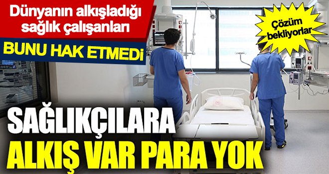 Sağlık çalışanları sözde değil özde alkışlanmak istiyor