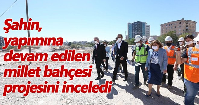 Şahin, millet bahçesi projesini inceledi