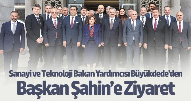 Sanayi ve Teknoloji Bakan Yardımcısı Büyükdede'den, Başkan Şahin’e Ziyaret