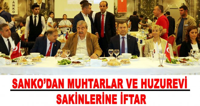 Sanko holding, muhtarlar ve huzurevi sakinlerini iftarda ağırladı