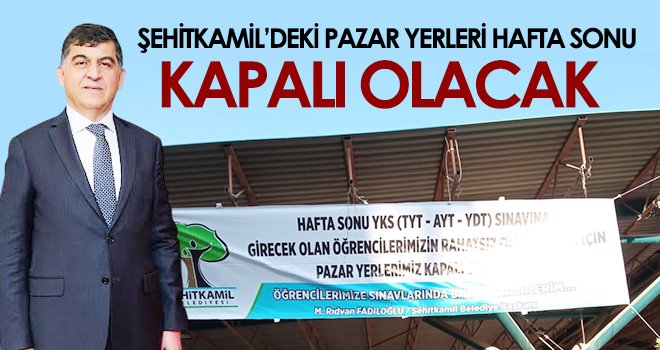 Şehitkamil'de sınav günü tüm pazar yerleri kapanacak