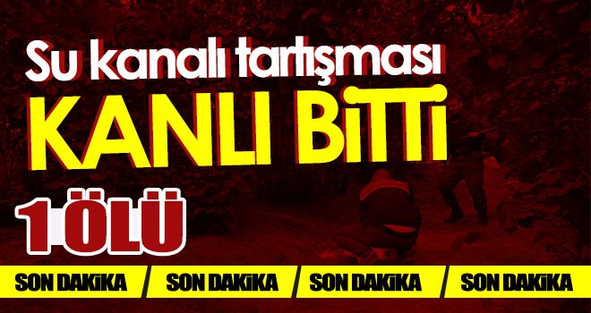 Su kanalı tartışması kanlı bitti: 1 ölü