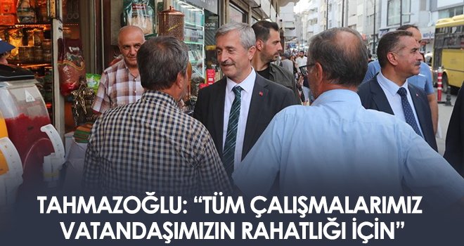 Tahmazoğlu: Tüm çalışmalarımız vatandaşımızın rahatlığı için