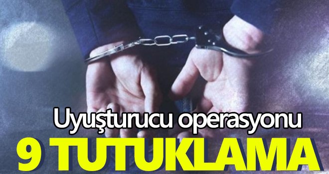 Uyuşturucu operasyonunda 9 tutuklama