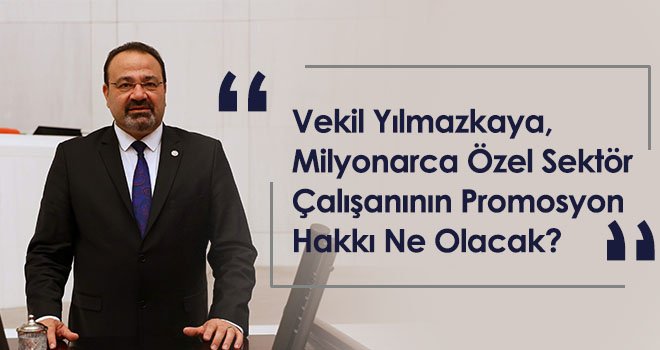 Yılmazkaya: Milyonarca Özel Sektör Çalışanının Promosyon Hakkı Ne Olacak?