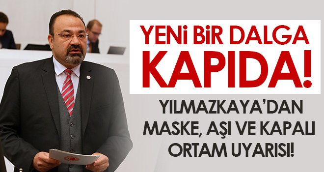 Yılmazkaya, Sağlık Bakanlığını Yeni Bir Covit-19 Dalgasına Karşı Uyardı!