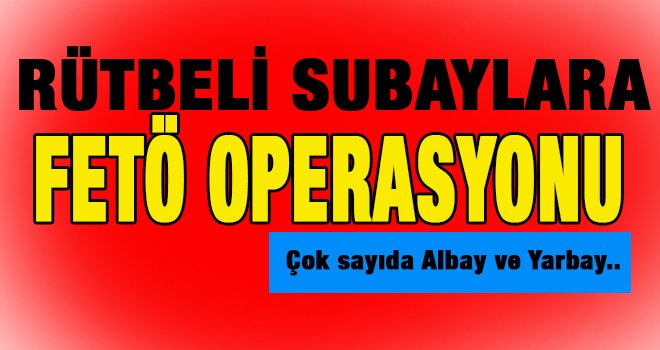 Yüksek rütbeli subaylara operasyon!