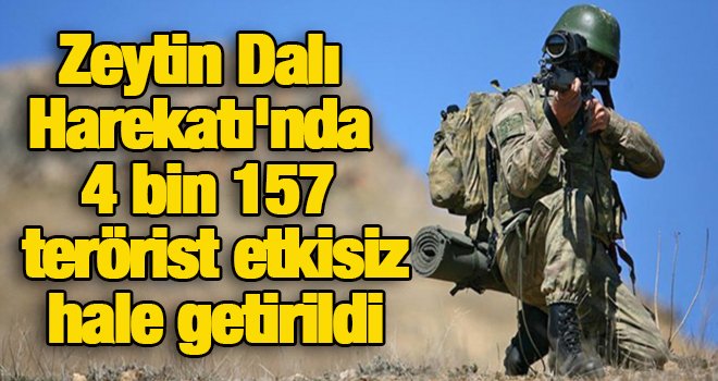 Zeytin Dalı Harekatı'nda 4 bin 157 terörist etkisiz hale getirildi