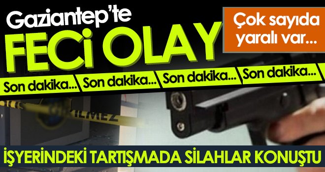  Gaziantep’te feci olay! İşyerindeki tartışmada silahlar konuştu