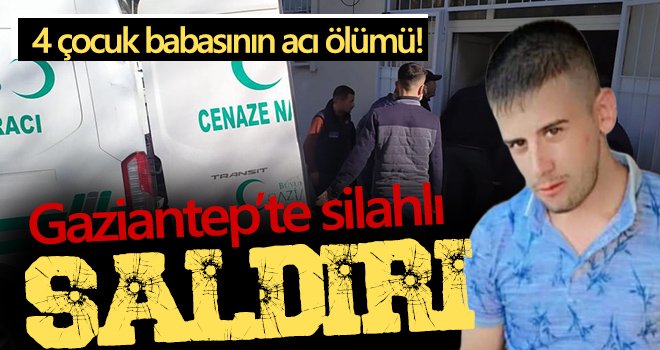  4 çocuk babası, uğradığı silahlı saldırı sonucu hayatını kaybetti 